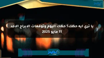 يا ترى إيه حظك؟ حظك اليوم وتوقعات الأبراج الأحد 11 مايو 2025